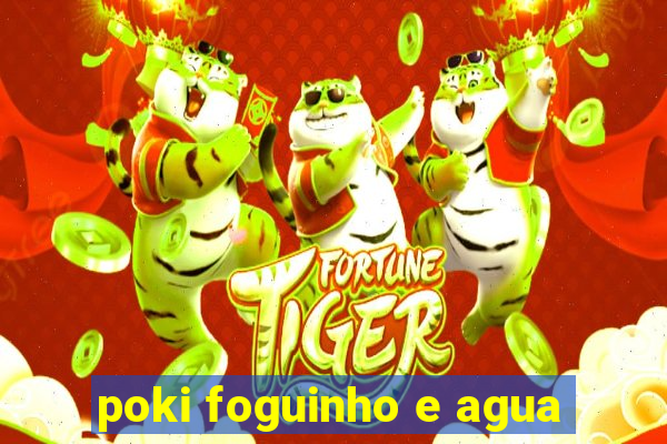 poki foguinho e agua